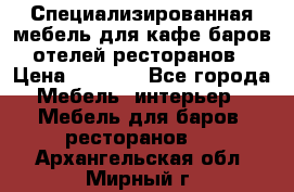 Специализированная мебель для кафе,баров,отелей,ресторанов › Цена ­ 5 000 - Все города Мебель, интерьер » Мебель для баров, ресторанов   . Архангельская обл.,Мирный г.